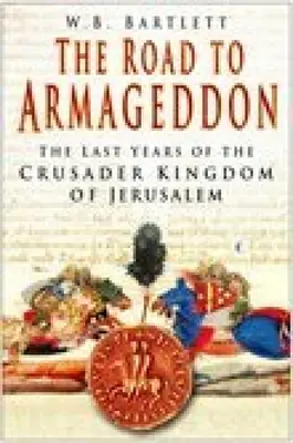 Cesta k Armagedonu: Poslední léta křižáckého Jeruzalémského království: cesta k Armagedonu - The Road to Armageddon: The Last Years of the Crusader Kingdom of Jerusalem