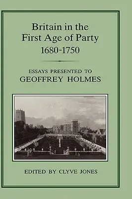 Británie v prvním věku strany, 1687-1750: Eseje věnované Geoffreymu Holmesovi - Britain in the First Age of Party, 1687-1750: Essays Presented to Geoffrey Holmes