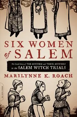Šest žen ze Salemu: Šest obviněných a jejich žalobců v salemských čarodějnických procesech: Nevyprávěný příběh - Six Women of Salem: The Untold Story of the Accused and Their Accusers in the Salem Witch Trials