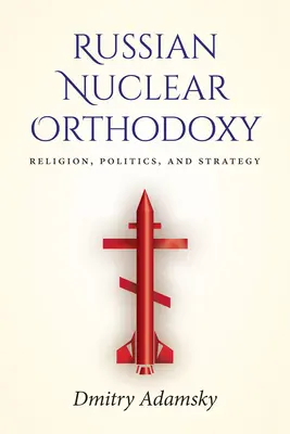 Ruská jaderná ortodoxie: Náboženství, politika a strategie - Russian Nuclear Orthodoxy: Religion, Politics, and Strategy