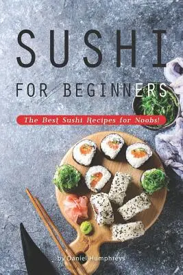 Sushi pro začátečníky: Nejlepší recepty na sushi pro začátečníky! - Sushi for Beginners: The Best Sushi Recipes for Noobs!