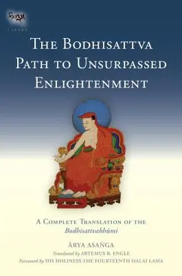 Bódhisattvova cesta k nepřekonatelnému osvícení: Úplný překlad Bódhisattvabhumi - The Bodhisattva Path to Unsurpassed Enlightenment: A Complete Translation of the Bodhisattvabhumi