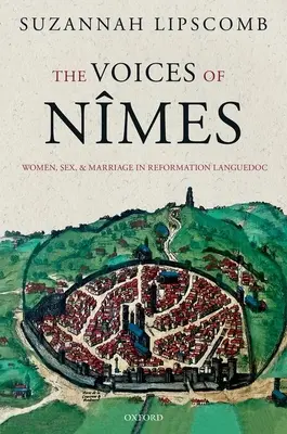 The Voices of Nmes: Ženy, sex a manželství v reformačním Languedocu: Names: Ženy, sex a manželství v reformačním Languedocu - The Voices of Nmes: Women, Sex, and Marriage in Reformation Languedoc