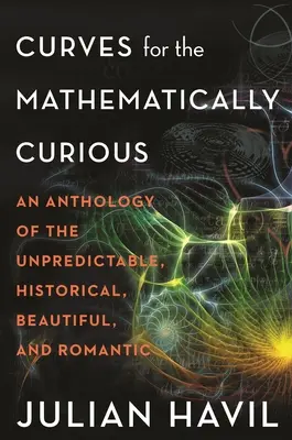 Křivky pro matematicky zvídavé: Antologie nepředvídatelných, historických, krásných a romantických křivek. - Curves for the Mathematically Curious: An Anthology of the Unpredictable, Historical, Beautiful and Romantic