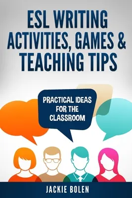 Aktivity, hry a tipy pro výuku psaní v jazyce ESL: Praktické nápady pro výuku - ESL Writing Activities, Games & Teaching Tips: Practical Ideas for the Classroom