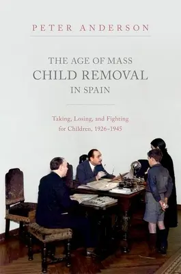 Věk masového odebírání dětí ve Španělsku: Odebírání, ztráty a boj o děti, 1926-1945 - The Age of Mass Child Removal in Spain: Taking, Losing, and Fighting for Children, 1926-1945