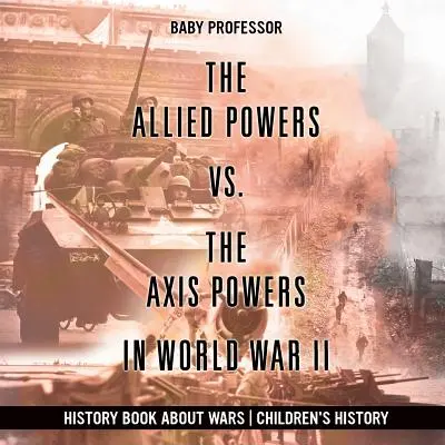 Spojenecké mocnosti vs. mocnosti Osy ve druhé světové válce - Dějepisná kniha o válkách Dětská historie - The Allied Powers vs. The Axis Powers in World War II - History Book about Wars Children's History