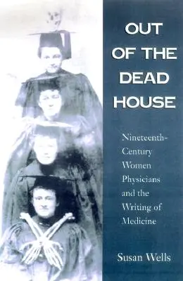 Z mrtvého domu: Ženy lékařky devatenáctého století a psaní o medicíně - Out of the Dead House: Nineteenth-Century Women Physicians and the Writing of Medicine