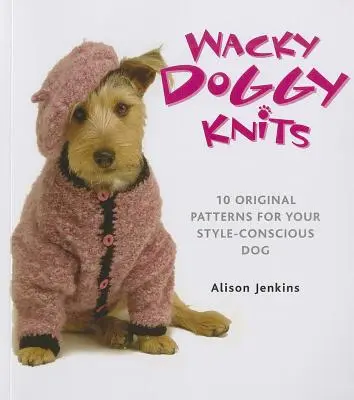 Wacky Doggy Knits: 10 originálních vzorů pro vašeho psa, který si uvědomuje svůj styl - Wacky Doggy Knits: 10 Original Patterns for Your Style-Conscious Dog