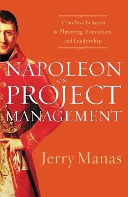 Napoleon o řízení projektů: Nadčasové lekce plánování, realizace a vedení - Napoleon on Project Management: Timeless Lessons in Planning, Execution, and Leadership
