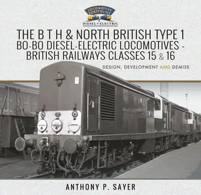 The B T H and North British Type 1 Bo-Bo Diesel-Electric Locomotives - British Railways Classes 15 and 16: Development, Design and Demise (Diesel-elektrické lokomotivy B T H a Severní Británie typu 1 Bo-Bo: vývoj, konstrukce a zánik) - The B T H and North British Type 1 Bo-Bo Diesel-Electric Locomotives - British Railways Classes 15 and 16: Development, Design and Demise