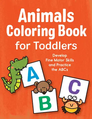 Omalovánky se zvířátky pro nejmenší: Rozvíjejte jemnou motoriku a procvičte si abecedu - Animals Coloring Book for Toddlers: Develop Fine Motor Skills and Practice the ABCs