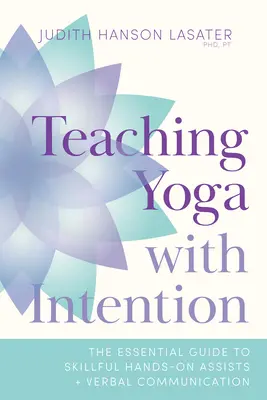 Výuka jógy se záměrem: Základní průvodce dovednou asistencí rukama a verbální komunikací - Teaching Yoga with Intention: The Essential Guide to Skillful Hands-On Assists and Verbal Communication