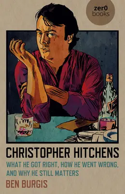 Christopher Hitchens: Co udělal správně, jak se zmýlil a proč je stále důležitý. - Christopher Hitchens: What He Got Right, How He Went Wrong, and Why He Still Matters