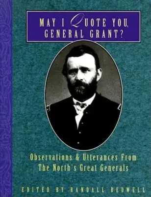 Mohu vás citovat, generále Grante?: Mám citovat Granta: Postřehy a výroky velkých generálů Severu? - May I Quote You, General Grant?: Observations & Utterances of the North's Great Generals