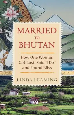 Vdaná do Bhútánu: Jak se jedna žena ztratila, řekla si ano a našla štěstí - Married to Bhutan: How One Woman Got Lost, Said I Do, and Found Bliss