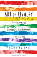 Umění soupeření - Čtyři přátelství, zrady a průlomy v moderním umění - Art of Rivalry - Four Friendships, Betrayals, and Breakthroughs in Modern Art