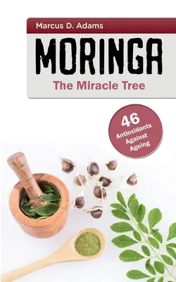 Moringa - zázračný strom: 46 antioxidantů proti stárnutí - Moringa - The Miracle Tree: 46 Antioxidants Against Ageing
