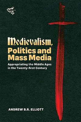 Středověk, politika a masmédia: Středověk v jednadvacátém století: mediální média a mediální média - Medievalism, Politics and Mass Media: Appropriating the Middle Ages in the Twenty-First Century