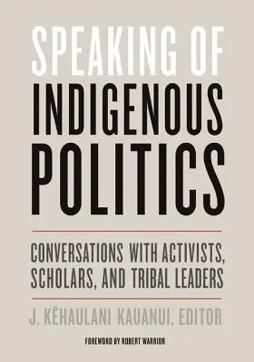 Mluvíme-li o politice původního obyvatelstva: Rozhovory s aktivisty, vědci a kmenovými vůdci. - Speaking of Indigenous Politics: Conversations with Activists, Scholars, and Tribal Leaders