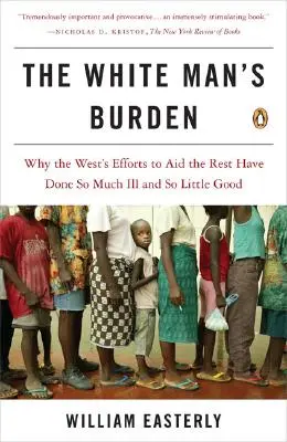 Břemeno bílého muže: Proč snahy Západu pomáhat ostatním přinesly tolik zla a tak málo užitku? - The White Man's Burden: Why the West's Efforts to Aid the Rest Have Done So Much Ill and So Little Good