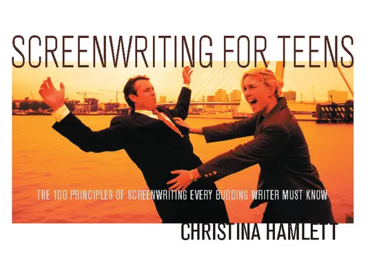 Scénáristika pro dospívající: 100 zásad scenáristiky, které musí znát každý začínající spisovatel. - Screenwriting for Teens: The 100 Principles of Screenwriting Every Budding Writer Must Know