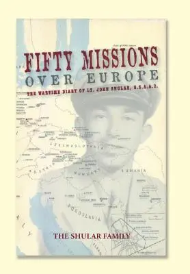 Padesát misií nad Evropou: John Shular, USAAC, válečný deník. - Fifty Missions over Europe: The Wartime Diary of Lt. John Shular, USAAC