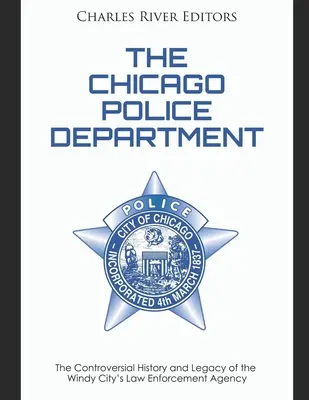 Policejní oddělení v Chicagu: Kontroverzní historie a dědictví policejního sboru ve větrném městě - The Chicago Police Department: The Controversial History and Legacy of the Windy City's Law Enforcement Agency
