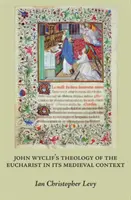 Teologie eucharistie Johna Wyclifa ve středověkém kontextu - John Wyclif's Theology of the Eucharist in Its Medieval Context