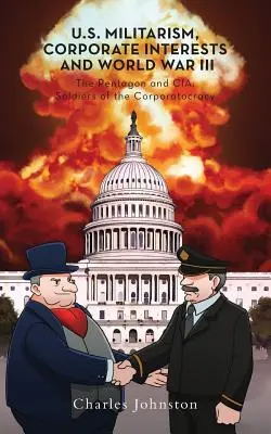 Militarismus USA, korporátní zájmy a třetí světová válka: Pentagon a CIA: Pentagon a CIA: vojáci korporatokracie - U.S. Militarism, Corporate Interests and World War III: The Pentagon and CIA: Soldiers of the Corporatocracy