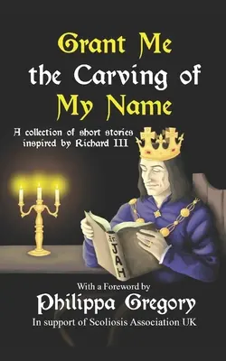 Uděl mi rytinu mého jména: Vydejte antologii krátkých povídek inspirovaných králem Richardem III. - Grant Me the Carving of My Name: An anthology of short fiction inspired by King Richard III