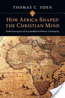 Jak Afrika formovala křesťanské myšlení: Znovuobjevení afrického základu západního křesťanství - How Africa Shaped the Christian Mind: Rediscovering the African Seedbed of Western Christianity