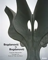 Bogdanovič podle Bogdanoviče: Jugoslávské památníky očima jejich architekta - Bogdanovic by Bogdanovic: Yugoslav Memorials Through the Eyes of Their Architect
