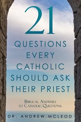 21 otázek, které by měl každý katolík položit svému knězi: Biblické odpovědi na otázky katolíků. - 21 Questions Every Catholic Should Ask Their Priest: Biblical Answers to Catholic Questions.