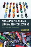 Správa dříve neřízených sbírek: Praktický průvodce pro muzea - Managing Previously Unmanaged Collections: A Practical Guide for Museums