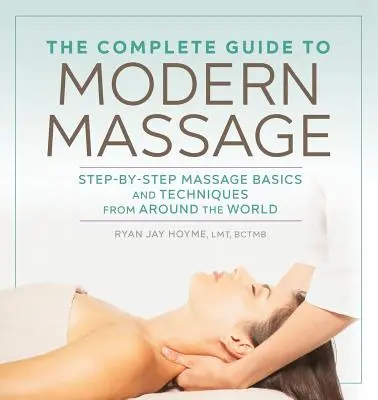 Kompletní průvodce moderní masáží: Základy masáže krok za krokem a techniky z celého světa - The Complete Guide to Modern Massage: Step-By-Step Massage Basics and Techniques from Around the World