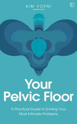 Vaše pánevní dno: Praktický průvodce řešením vašich nejintimnějších problémů - Your Pelvic Floor: A Practical Guide to Solving Your Most Intimate Problems