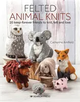 Plstěné zvířecí úplety: 20 kamarádů na věčné časy, které můžete plstit, plstit a milovat - Felted Animal Knits: 20 Keep-Forever Friends to Knit, Felt and Love