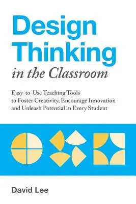 Designové myšlení ve třídě: Snadno použitelné výukové nástroje pro podporu kreativity, inovace a uvolnění potenciálu každého studenta - Design Thinking in the Classroom: Easy-To-Use Teaching Tools to Foster Creativity, Encourage Innovation, and Unleash Potential in Every Student