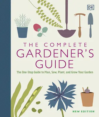 Kompletní průvodce zahrádkáře: Zahradní příručka: Jedinečný průvodce plánováním, setím, sázením a pěstováním zahrady - The Complete Gardener's Guide: The One-Stop Guide to Plan, Sow, Plant, and Grow Your Garden