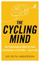 Cyklistická mysl: Cyklistika: Psychologické dovednosti pro dosažení špičkových výkonů na kole - a v životě - The Cycling Mind: The Psychological Skills for Peak Performance on the Bike - And in Life