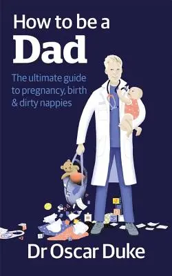 Jak se stát otcem - dokonalý průvodce těhotenstvím, porodem a špinavými plenkami - How to Be a Dad - The ultimate guide to pregnancy, birth & dirty nappies