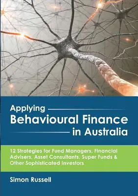 Aplikace behaviorálních financí v Austrálii: 12 strategií pro manažery fondů, finanční poradce, poradce pro aktiva, superfondy a další sofistikované I - Applying Behavioural Finance in Australia: 12 Strategies for Fund Managers, Financial Advisers, Asset Consultants, Super Funds & Other Sophisticated I