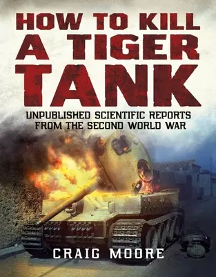 Jak zabít tank Tiger: nepublikované vědecké zprávy z druhé světové války - How to Kill a Tiger Tank - Unpublished Scientific Reports from the Second World War