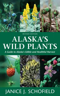 Alaska's Wild Plants, Revised Edition (Aljašské divoké rostliny, revidované vydání): Průvodce jedlými a zdravými rostlinami Aljašky, přepracované vydání - Alaska's Wild Plants, Revised Edition: A Guide to Alaska's Edible and Healthful Harvest