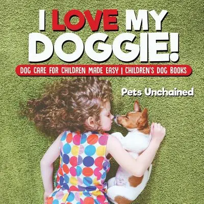 Miluji svého pejska! Péče o psa pro děti je snadná Dětské knihy o psech - I Love My Doggie! Dog Care for Children Made Easy Children's Dog Books