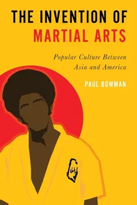 Vynález bojových umění: Vydání knihy: Lidová kultura mezi Asií a Amerikou - Invention of Martial Arts: Popular Culture Between Asia and America