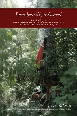 I Am Heartily Ashamed, Volume II: The Revolutionary War's Final Campaign as Waged from Canada in 1782 (Stydím se ze srdce, II. díl: Závěrečné tažení revoluční války vedené z Kanady v roce 1782) - I Am Heartily Ashamed, Volume II: The Revolutionary War's Final Campaign as Waged from Canada in 1782