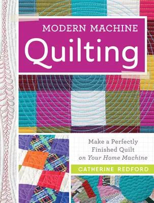 Moderní strojové quiltování: Zhotovte si dokonale hotový quilt na domácím stroji. - Modern Machine Quilting: Make a Perfectly Finished Quilt on Your Home Machine