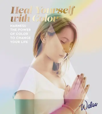 Uzdravte se pomocí barev: Využijte sílu barev a změňte svůj život - Heal Yourself with Colour - Harness the Power of Colour to Change Your Life